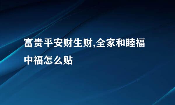 富贵平安财生财,全家和睦福中福怎么贴
