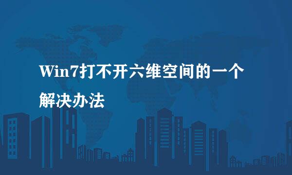 Win7打不开六维空间的一个解决办法
