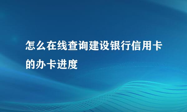 怎么在线查询建设银行信用卡的办卡进度