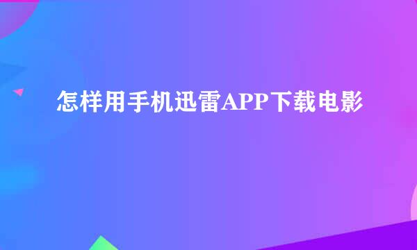 怎样用手机迅雷APP下载电影