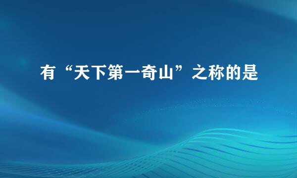 有“天下第一奇山”之称的是