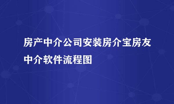 房产中介公司安装房介宝房友中介软件流程图