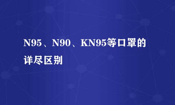 N95、N90、KN95等口罩的详尽区别