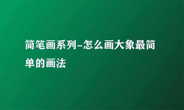 简笔画系列-怎么画大象最简单的画法