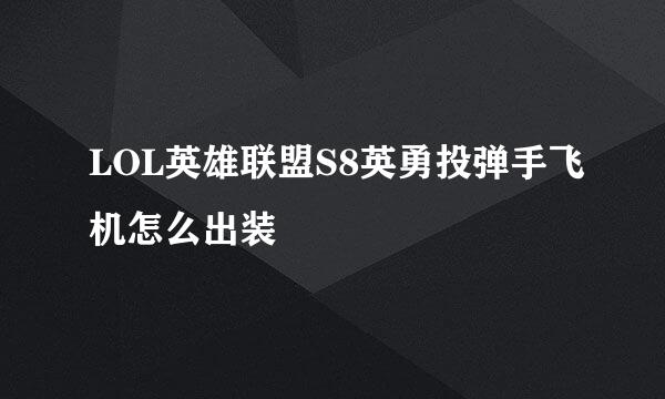 LOL英雄联盟S8英勇投弹手飞机怎么出装
