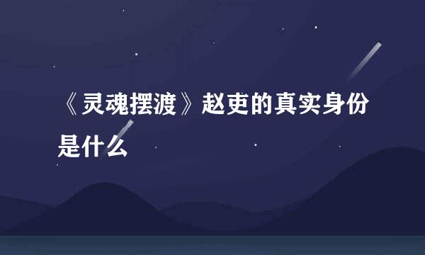 《灵魂摆渡》赵吏的真实身份是什么