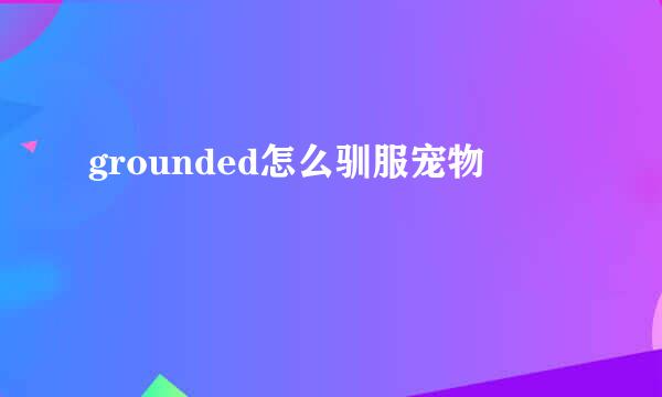 grounded怎么驯服宠物