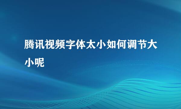 腾讯视频字体太小如何调节大小呢
