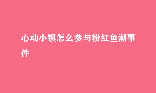 心动小镇怎么参与粉红鱼潮事件