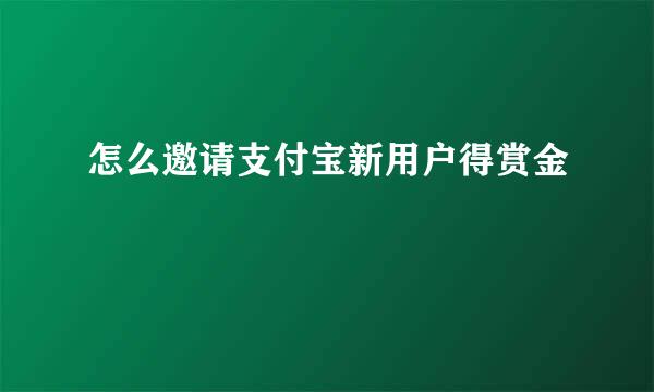 怎么邀请支付宝新用户得赏金