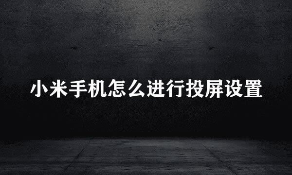 小米手机怎么进行投屏设置