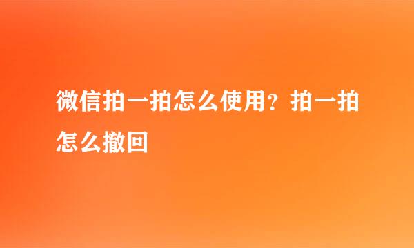 微信拍一拍怎么使用？拍一拍怎么撤回