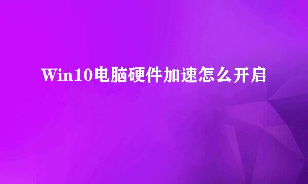 Win10电脑硬件加速怎么开启