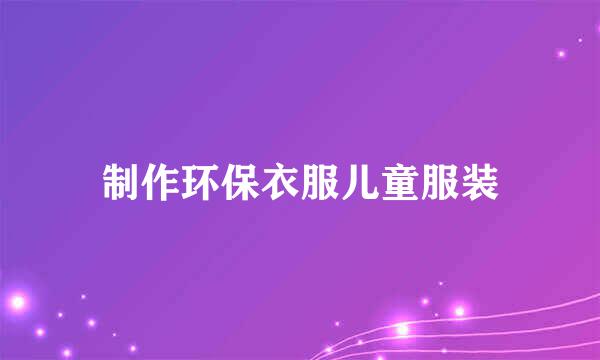 制作环保衣服儿童服装