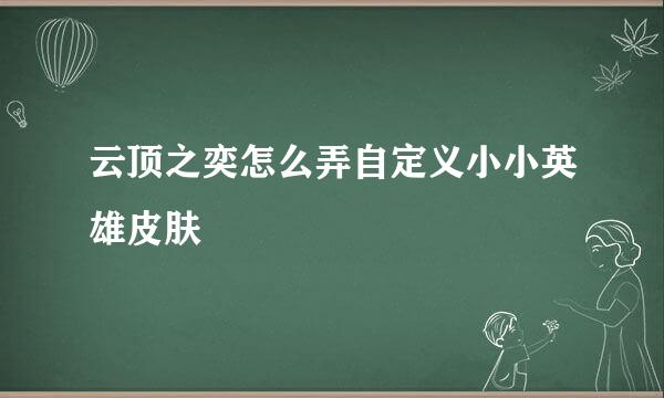 云顶之奕怎么弄自定义小小英雄皮肤