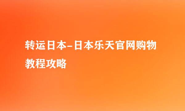 转运日本-日本乐天官网购物教程攻略
