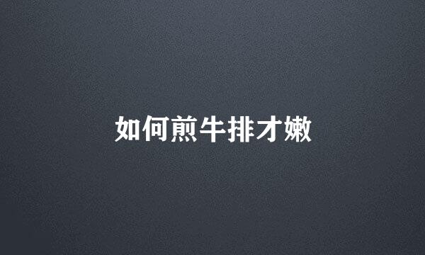 如何煎牛排才嫩