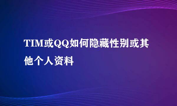 TIM或QQ如何隐藏性别或其他个人资料