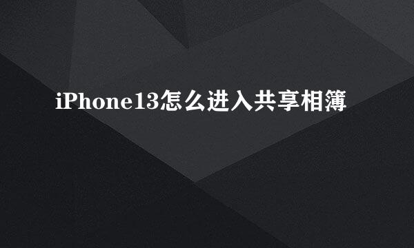 iPhone13怎么进入共享相簿