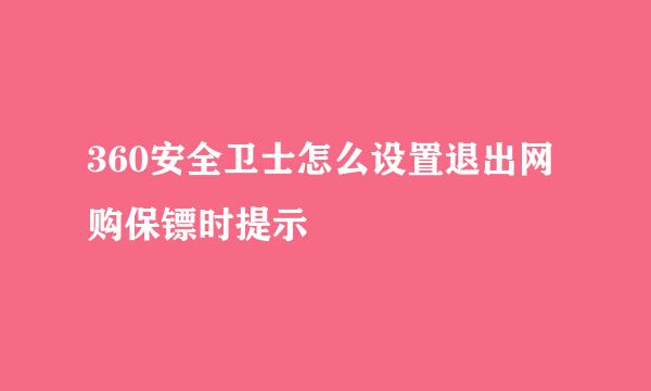 360安全卫士怎么设置退出网购保镖时提示