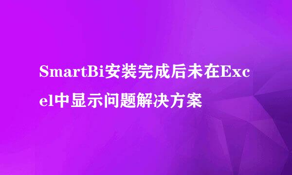 SmartBi安装完成后未在Excel中显示问题解决方案