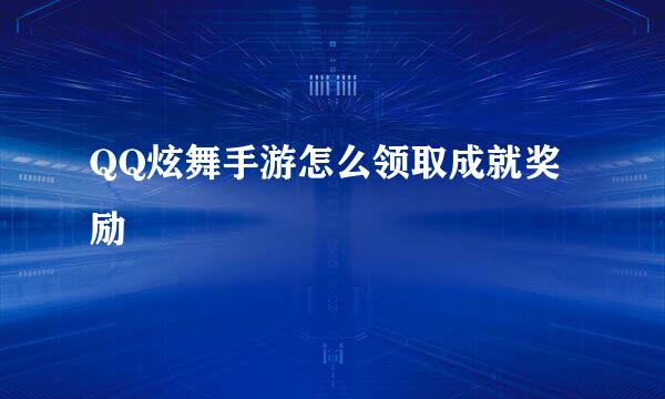 QQ炫舞手游怎么领取成就奖励