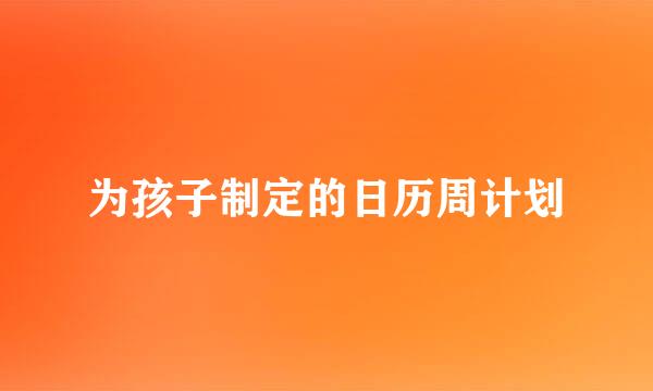 为孩子制定的日历周计划