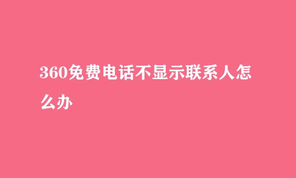 360免费电话不显示联系人怎么办