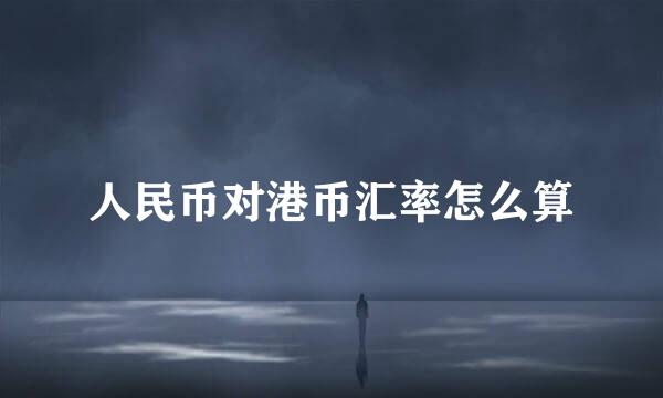 人民币对港币汇率怎么算