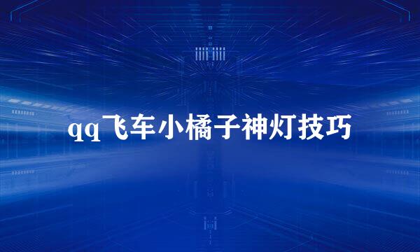 qq飞车小橘子神灯技巧