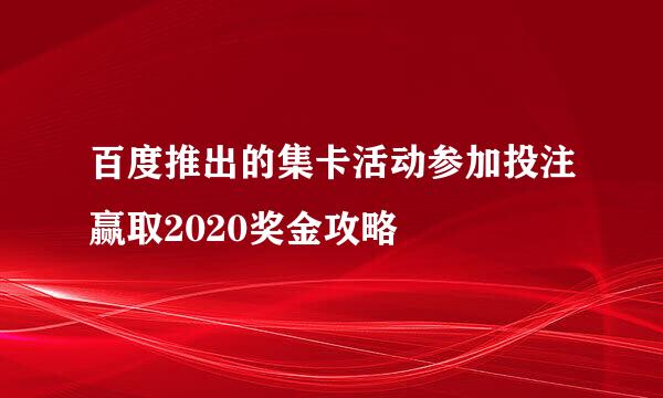 百度推出的集卡活动参加投注赢取2020奖金攻略