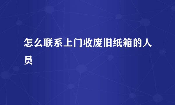 怎么联系上门收废旧纸箱的人员