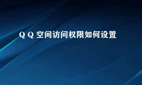 Q Q 空间访问权限如何设置