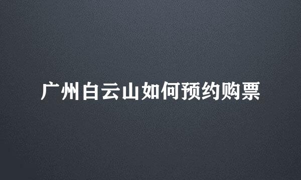广州白云山如何预约购票