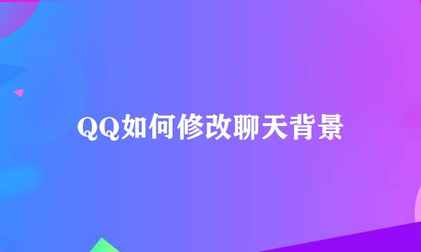 QQ如何修改聊天背景