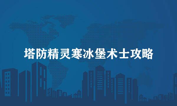 塔防精灵寒冰堡术士攻略