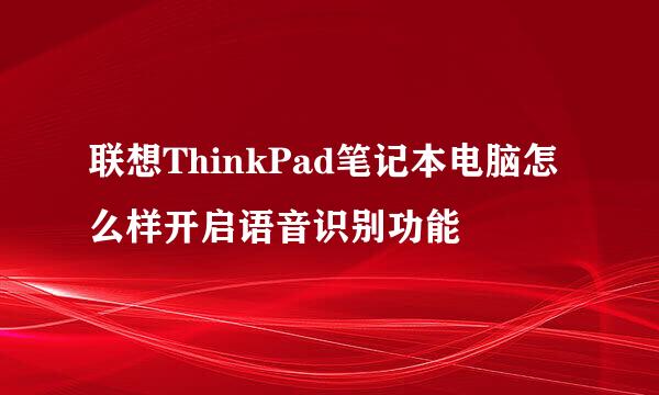 联想ThinkPad笔记本电脑怎么样开启语音识别功能