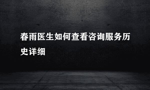 春雨医生如何查看咨询服务历史详细