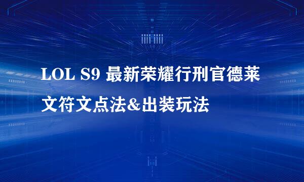 LOL S9 最新荣耀行刑官德莱文符文点法&出装玩法