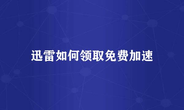 迅雷如何领取免费加速