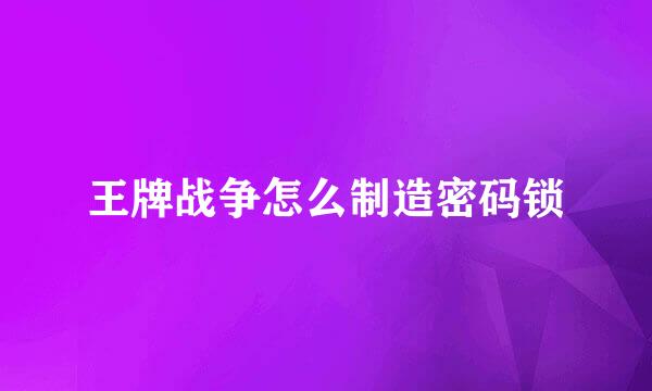 王牌战争怎么制造密码锁