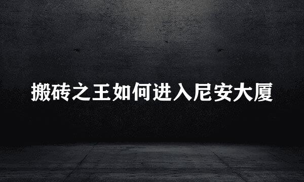 搬砖之王如何进入尼安大厦