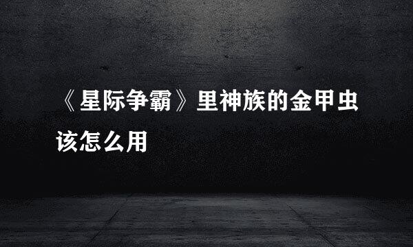 《星际争霸》里神族的金甲虫该怎么用