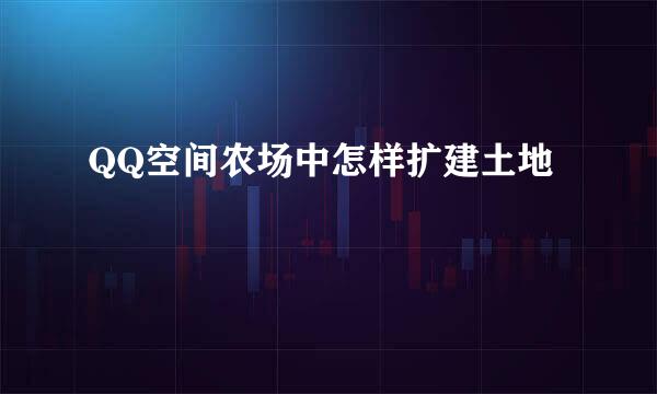 QQ空间农场中怎样扩建土地