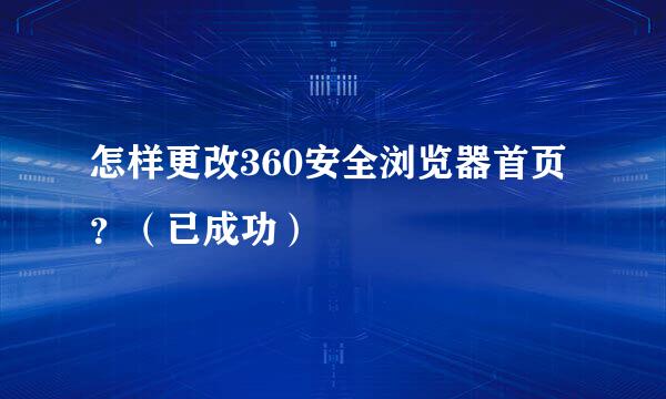 怎样更改360安全浏览器首页？（已成功）