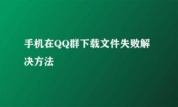 手机在QQ群下载文件失败解决方法
