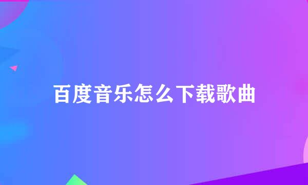 百度音乐怎么下载歌曲