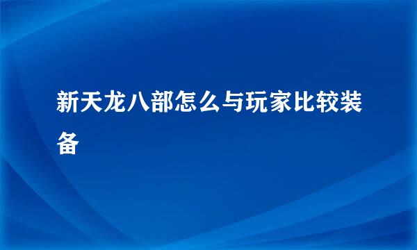 新天龙八部怎么与玩家比较装备