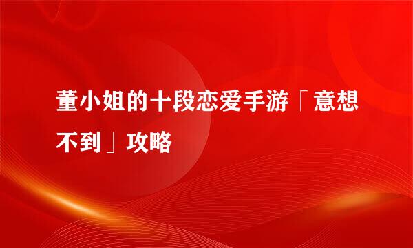 董小姐的十段恋爱手游「意想不到」攻略