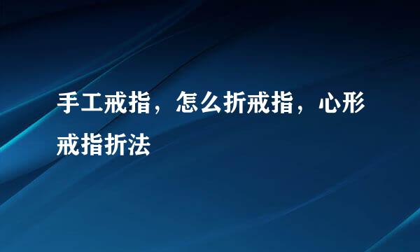 手工戒指，怎么折戒指，心形戒指折法